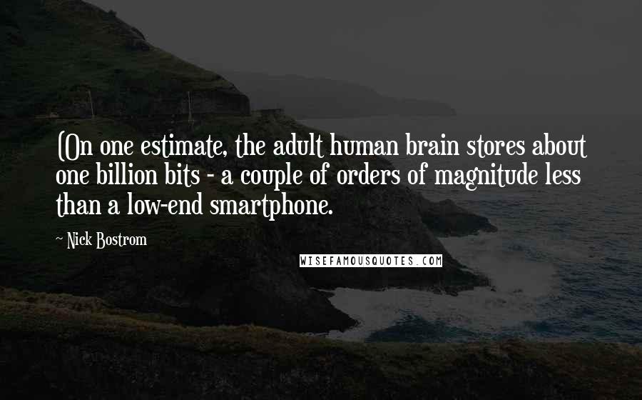 Nick Bostrom Quotes: (On one estimate, the adult human brain stores about one billion bits - a couple of orders of magnitude less than a low-end smartphone.