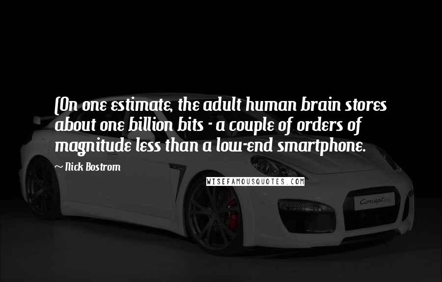 Nick Bostrom Quotes: (On one estimate, the adult human brain stores about one billion bits - a couple of orders of magnitude less than a low-end smartphone.