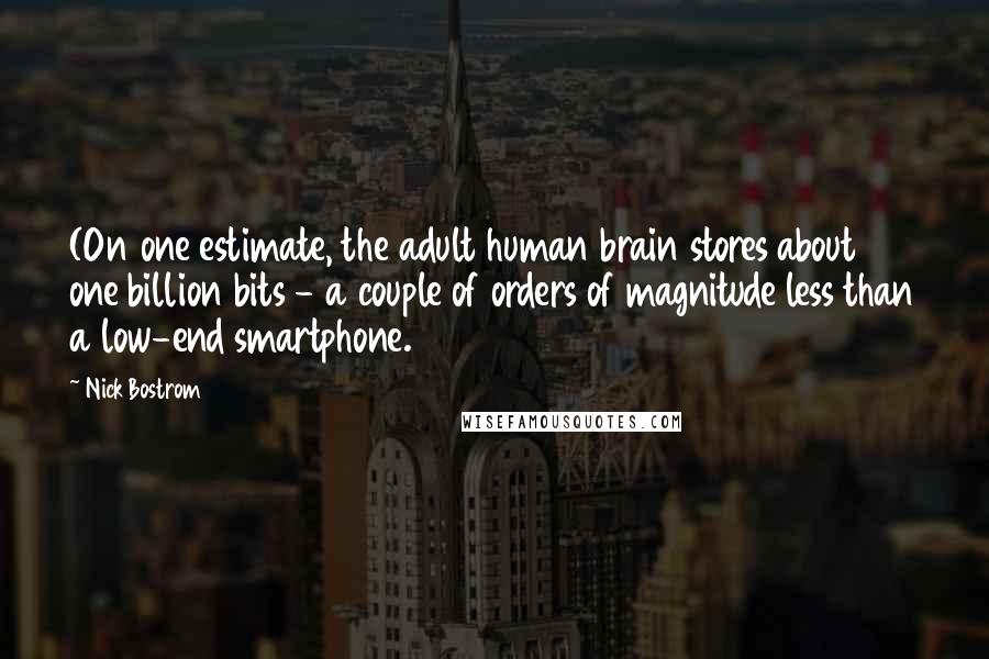 Nick Bostrom Quotes: (On one estimate, the adult human brain stores about one billion bits - a couple of orders of magnitude less than a low-end smartphone.