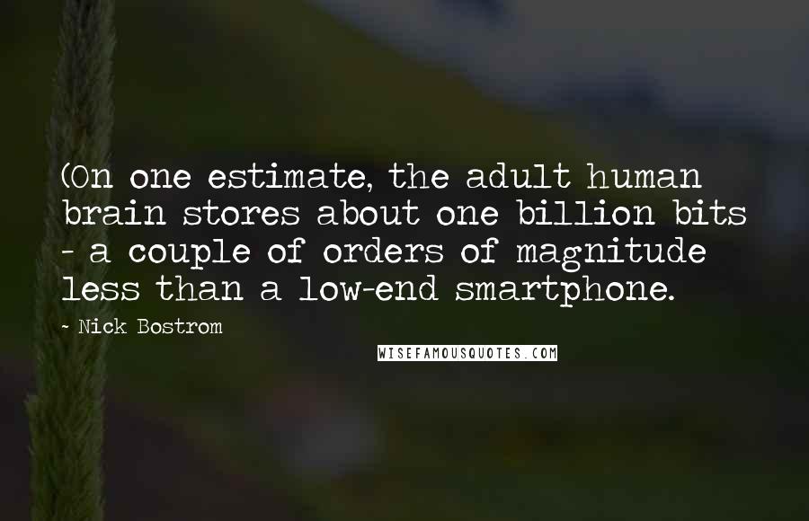 Nick Bostrom Quotes: (On one estimate, the adult human brain stores about one billion bits - a couple of orders of magnitude less than a low-end smartphone.