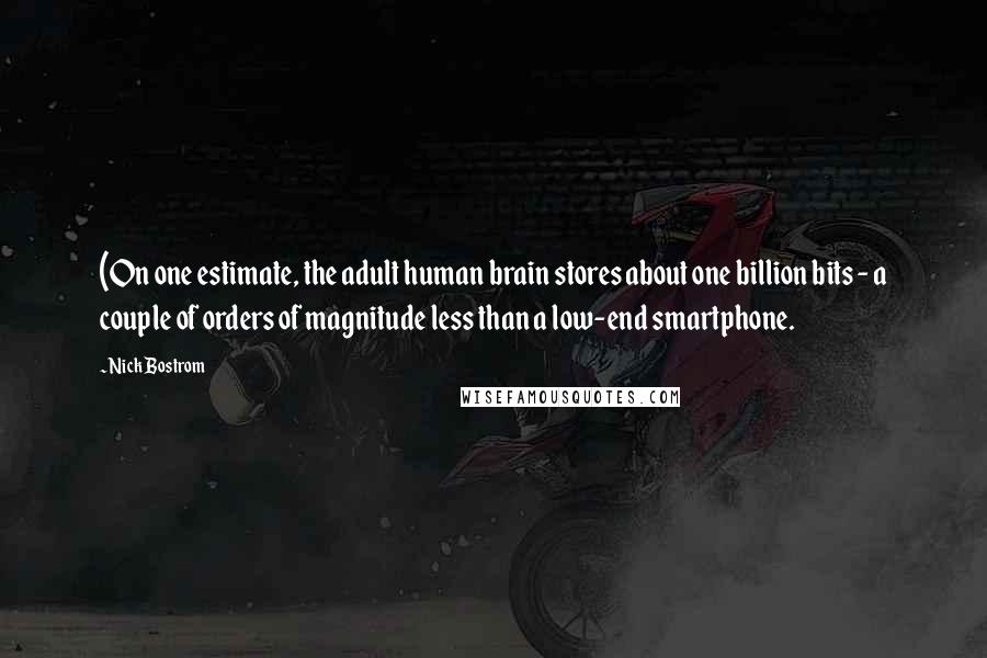 Nick Bostrom Quotes: (On one estimate, the adult human brain stores about one billion bits - a couple of orders of magnitude less than a low-end smartphone.