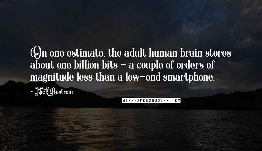 Nick Bostrom Quotes: (On one estimate, the adult human brain stores about one billion bits - a couple of orders of magnitude less than a low-end smartphone.