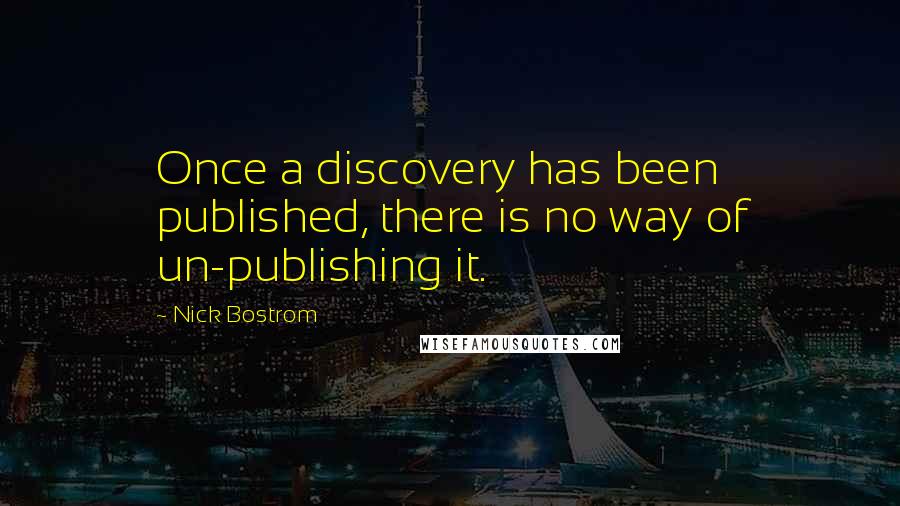 Nick Bostrom Quotes: Once a discovery has been published, there is no way of un-publishing it.