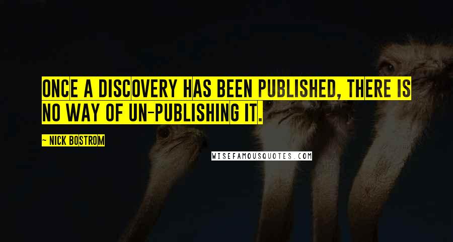 Nick Bostrom Quotes: Once a discovery has been published, there is no way of un-publishing it.