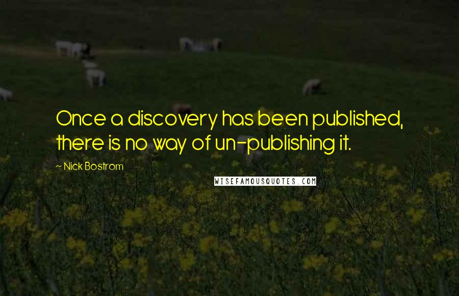 Nick Bostrom Quotes: Once a discovery has been published, there is no way of un-publishing it.