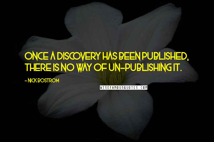 Nick Bostrom Quotes: Once a discovery has been published, there is no way of un-publishing it.