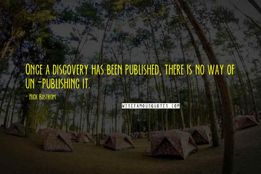 Nick Bostrom Quotes: Once a discovery has been published, there is no way of un-publishing it.