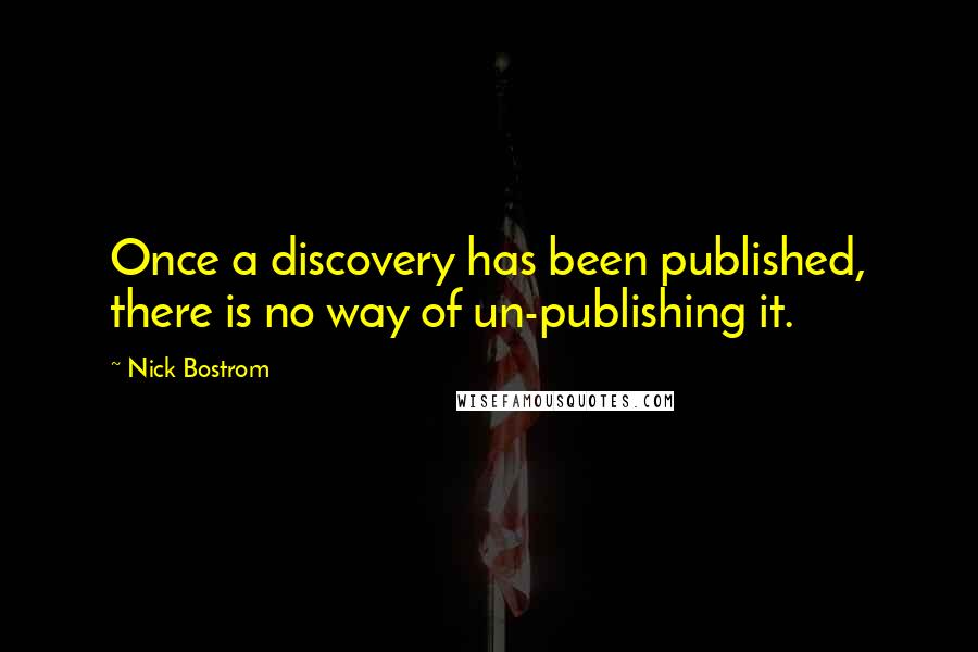 Nick Bostrom Quotes: Once a discovery has been published, there is no way of un-publishing it.