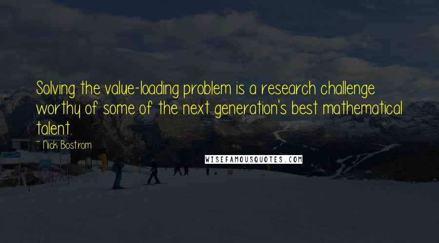 Nick Bostrom Quotes: Solving the value-loading problem is a research challenge worthy of some of the next generation's best mathematical talent.