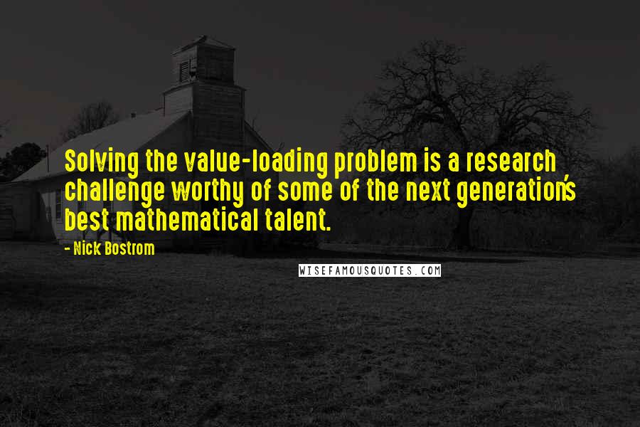 Nick Bostrom Quotes: Solving the value-loading problem is a research challenge worthy of some of the next generation's best mathematical talent.