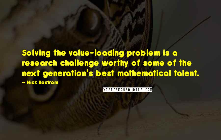 Nick Bostrom Quotes: Solving the value-loading problem is a research challenge worthy of some of the next generation's best mathematical talent.