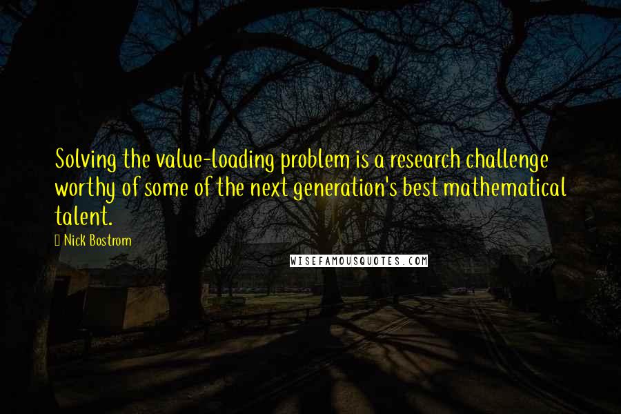 Nick Bostrom Quotes: Solving the value-loading problem is a research challenge worthy of some of the next generation's best mathematical talent.