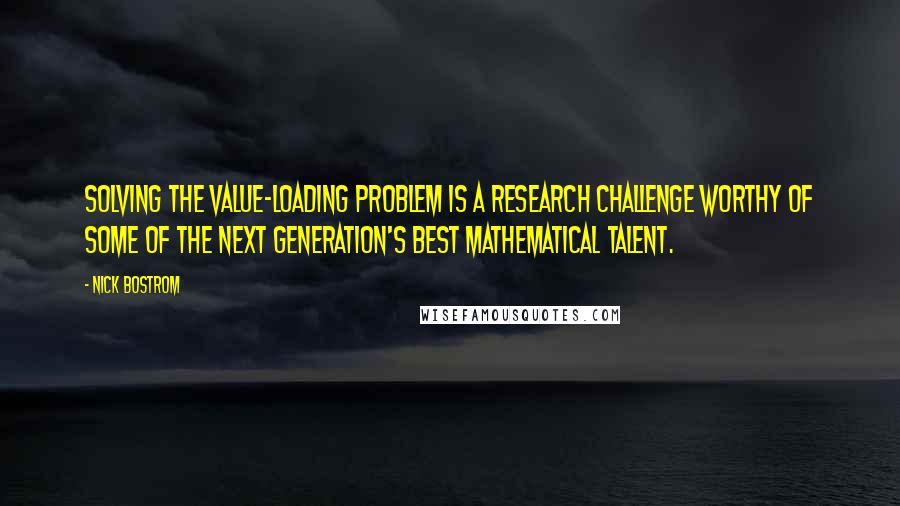 Nick Bostrom Quotes: Solving the value-loading problem is a research challenge worthy of some of the next generation's best mathematical talent.