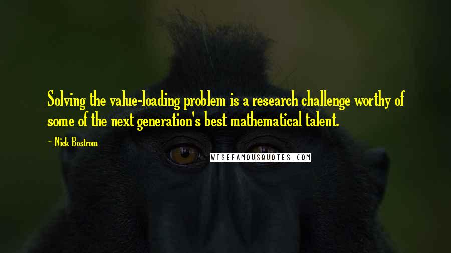 Nick Bostrom Quotes: Solving the value-loading problem is a research challenge worthy of some of the next generation's best mathematical talent.