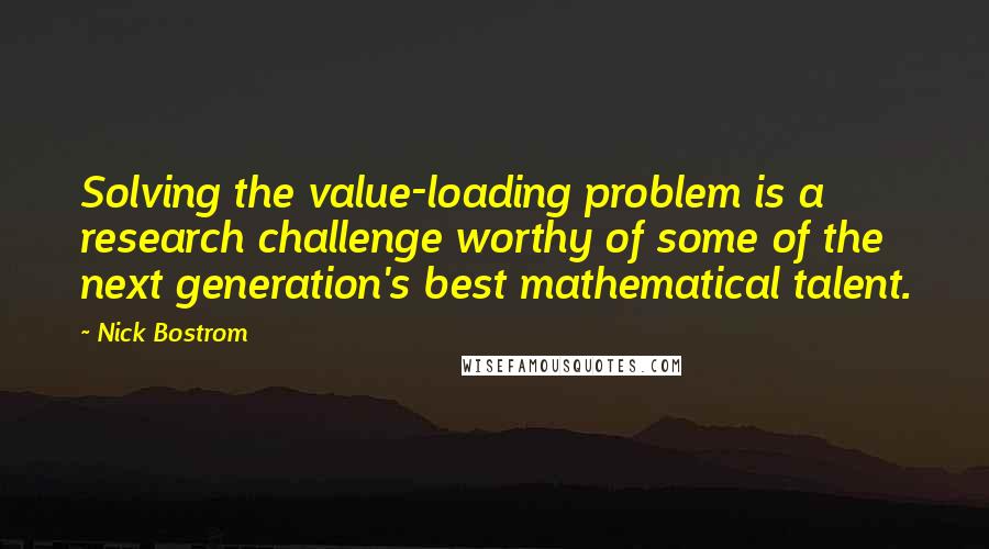 Nick Bostrom Quotes: Solving the value-loading problem is a research challenge worthy of some of the next generation's best mathematical talent.