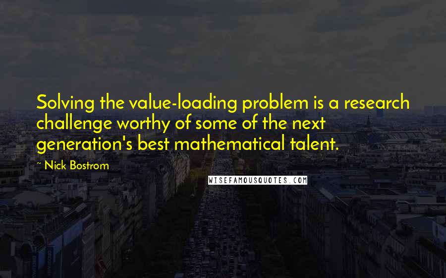 Nick Bostrom Quotes: Solving the value-loading problem is a research challenge worthy of some of the next generation's best mathematical talent.