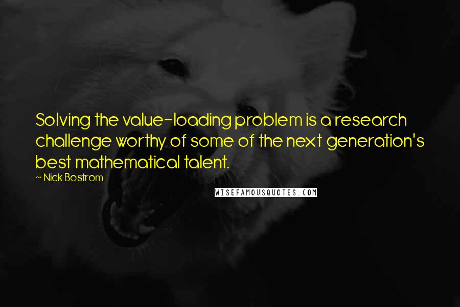 Nick Bostrom Quotes: Solving the value-loading problem is a research challenge worthy of some of the next generation's best mathematical talent.