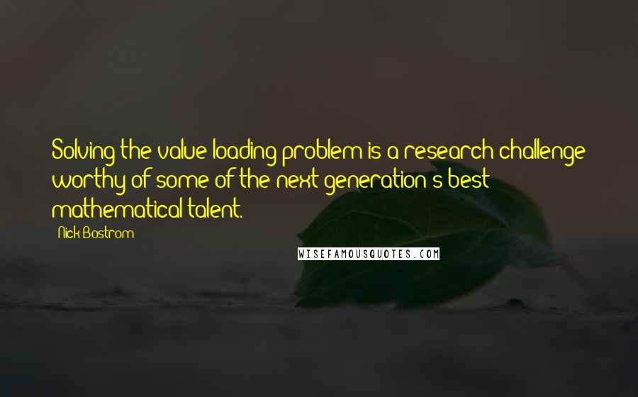 Nick Bostrom Quotes: Solving the value-loading problem is a research challenge worthy of some of the next generation's best mathematical talent.