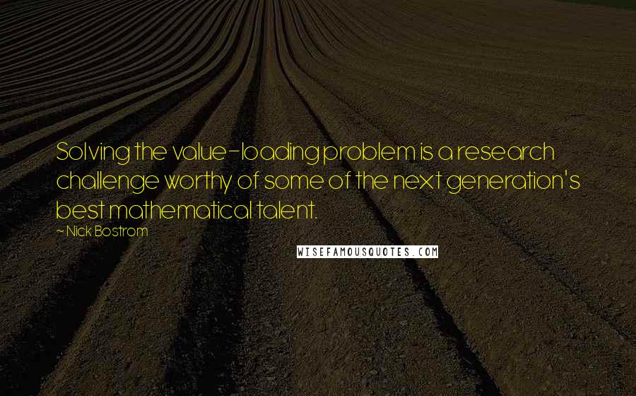 Nick Bostrom Quotes: Solving the value-loading problem is a research challenge worthy of some of the next generation's best mathematical talent.