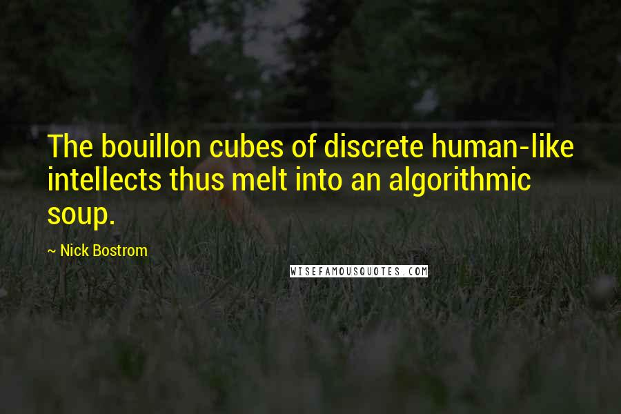 Nick Bostrom Quotes: The bouillon cubes of discrete human-like intellects thus melt into an algorithmic soup.