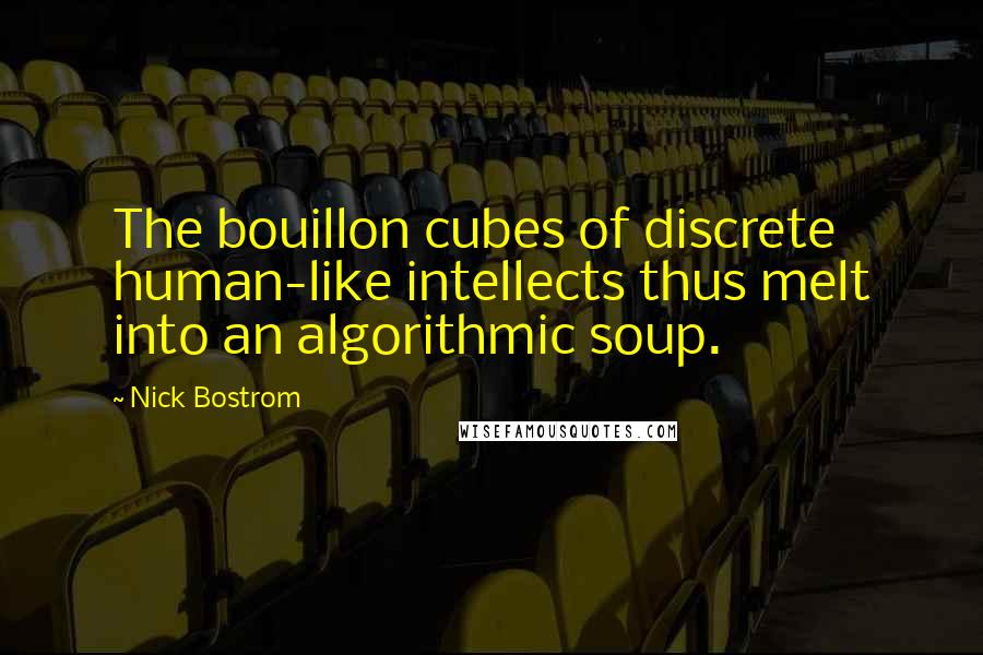 Nick Bostrom Quotes: The bouillon cubes of discrete human-like intellects thus melt into an algorithmic soup.