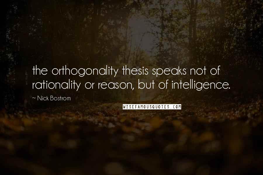 Nick Bostrom Quotes: the orthogonality thesis speaks not of rationality or reason, but of intelligence.