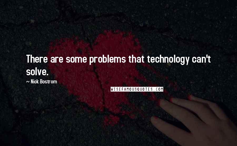 Nick Bostrom Quotes: There are some problems that technology can't solve.