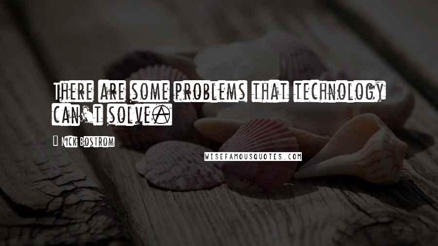 Nick Bostrom Quotes: There are some problems that technology can't solve.