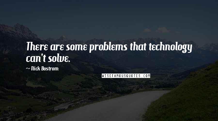 Nick Bostrom Quotes: There are some problems that technology can't solve.