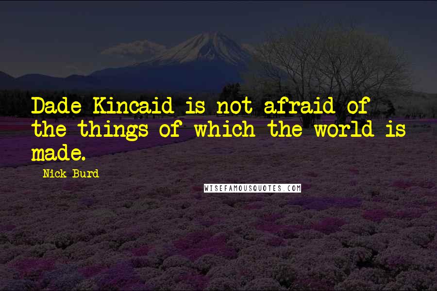 Nick Burd Quotes: Dade Kincaid is not afraid of the things of which the world is made.