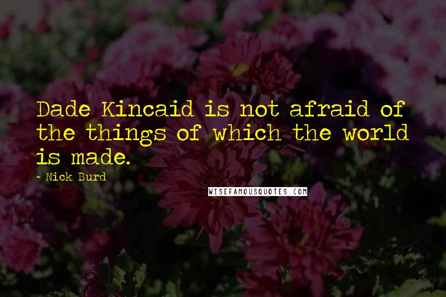 Nick Burd Quotes: Dade Kincaid is not afraid of the things of which the world is made.