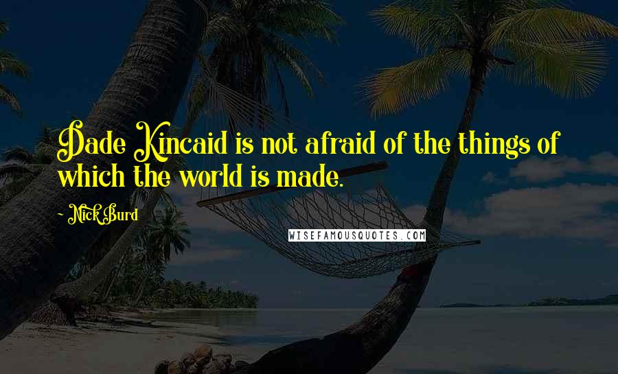 Nick Burd Quotes: Dade Kincaid is not afraid of the things of which the world is made.