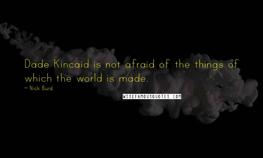 Nick Burd Quotes: Dade Kincaid is not afraid of the things of which the world is made.