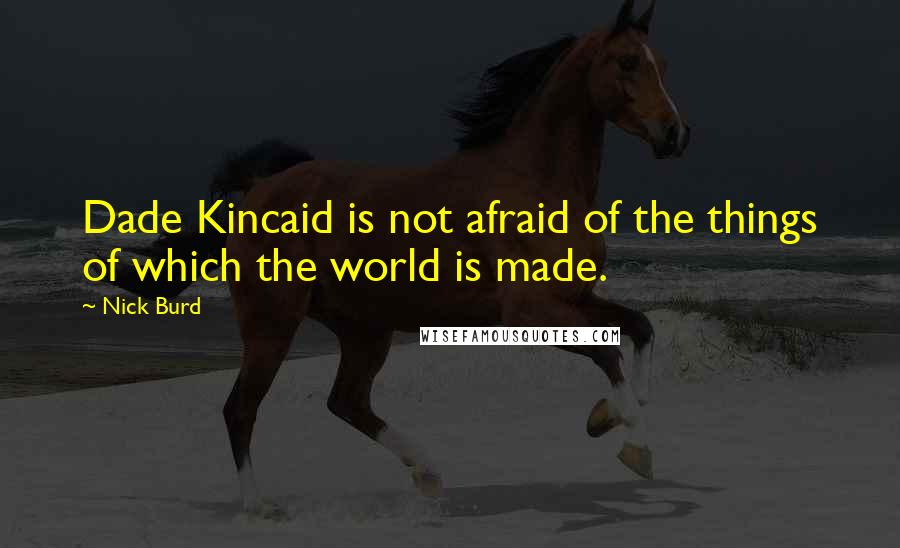 Nick Burd Quotes: Dade Kincaid is not afraid of the things of which the world is made.