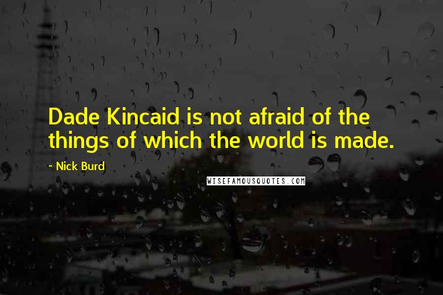 Nick Burd Quotes: Dade Kincaid is not afraid of the things of which the world is made.