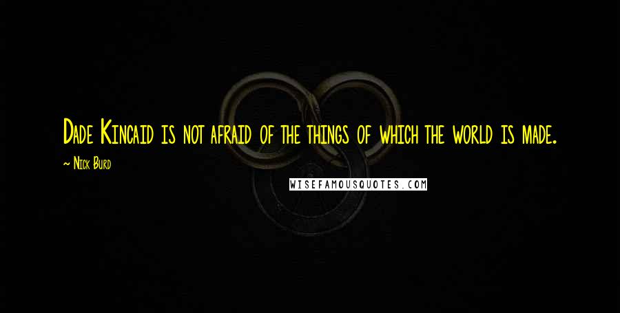 Nick Burd Quotes: Dade Kincaid is not afraid of the things of which the world is made.