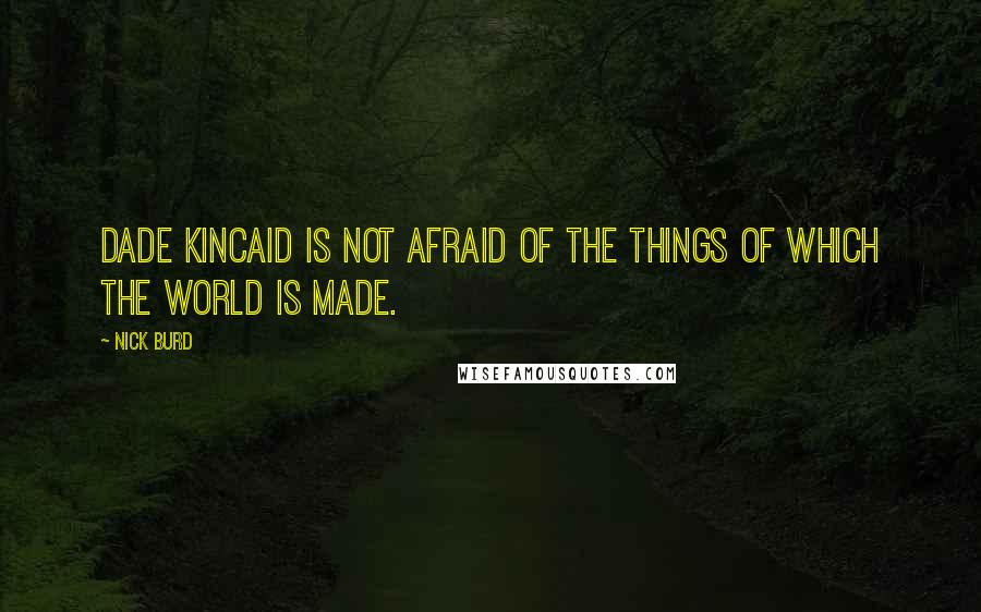 Nick Burd Quotes: Dade Kincaid is not afraid of the things of which the world is made.