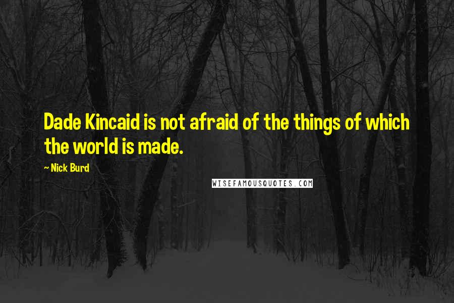 Nick Burd Quotes: Dade Kincaid is not afraid of the things of which the world is made.