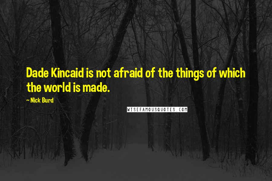 Nick Burd Quotes: Dade Kincaid is not afraid of the things of which the world is made.