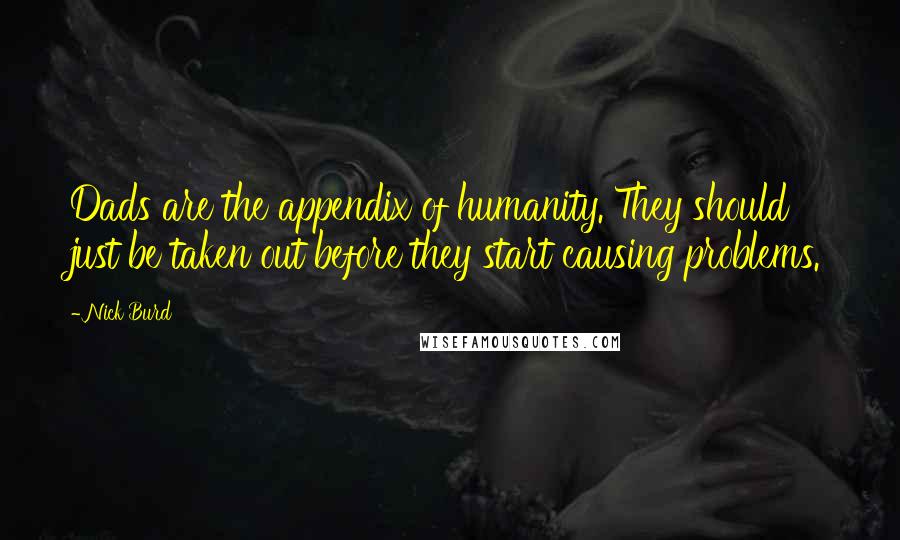 Nick Burd Quotes: Dads are the appendix of humanity. They should just be taken out before they start causing problems.