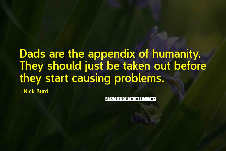 Nick Burd Quotes: Dads are the appendix of humanity. They should just be taken out before they start causing problems.