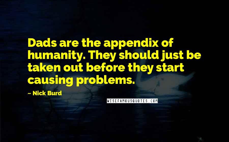 Nick Burd Quotes: Dads are the appendix of humanity. They should just be taken out before they start causing problems.