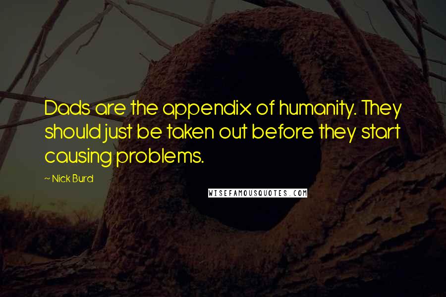 Nick Burd Quotes: Dads are the appendix of humanity. They should just be taken out before they start causing problems.