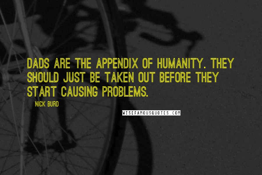 Nick Burd Quotes: Dads are the appendix of humanity. They should just be taken out before they start causing problems.