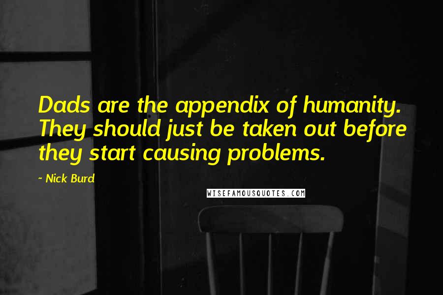 Nick Burd Quotes: Dads are the appendix of humanity. They should just be taken out before they start causing problems.
