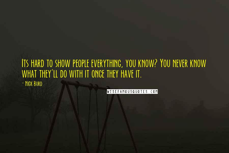 Nick Burd Quotes: Its hard to show people everything, you know? You never know what they'll do with it once they have it.