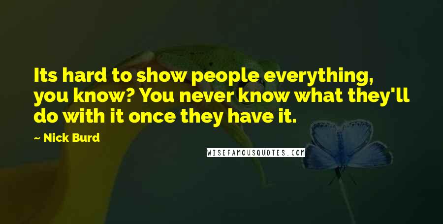 Nick Burd Quotes: Its hard to show people everything, you know? You never know what they'll do with it once they have it.