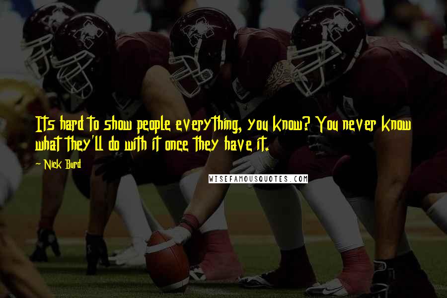 Nick Burd Quotes: Its hard to show people everything, you know? You never know what they'll do with it once they have it.