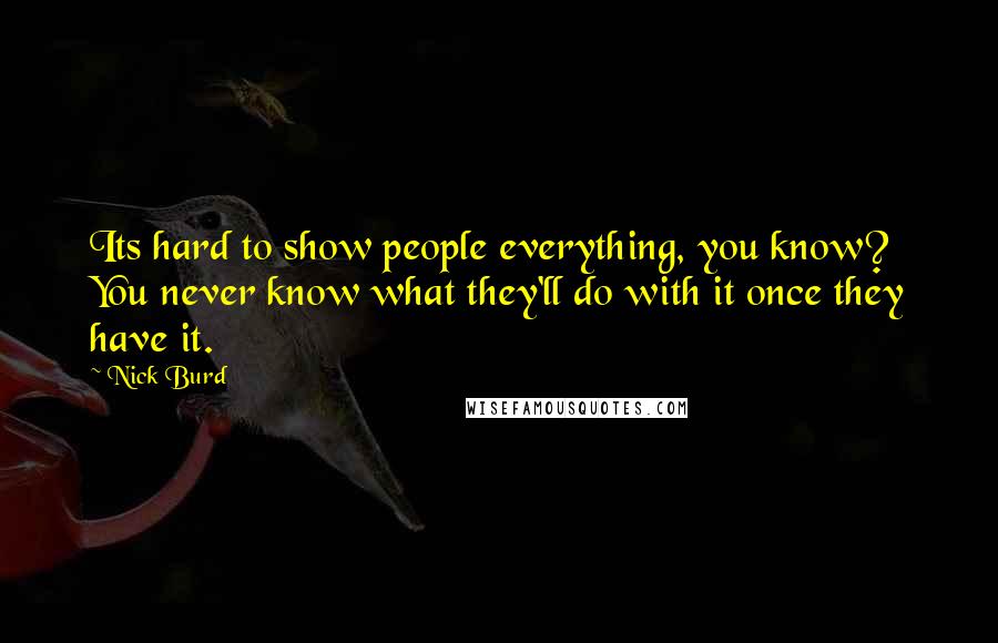 Nick Burd Quotes: Its hard to show people everything, you know? You never know what they'll do with it once they have it.