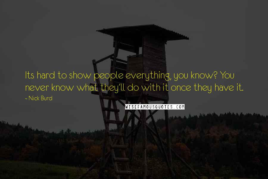 Nick Burd Quotes: Its hard to show people everything, you know? You never know what they'll do with it once they have it.